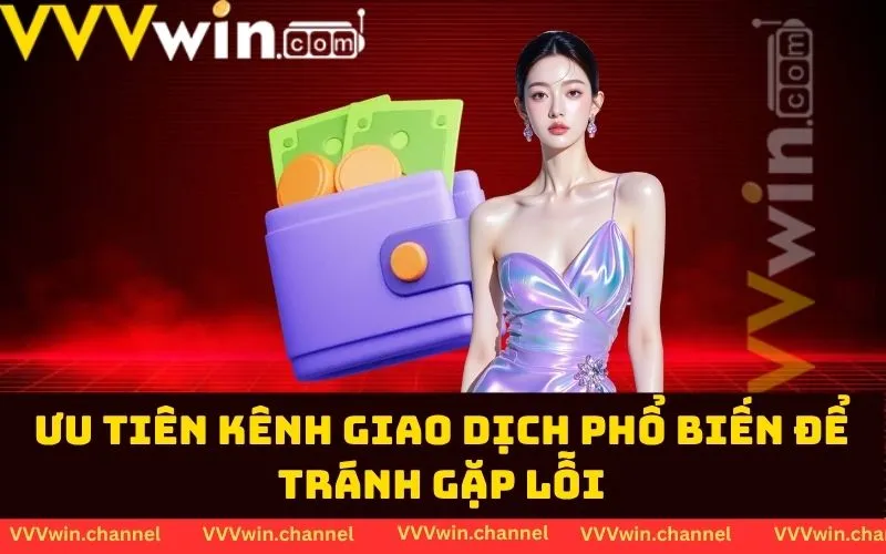 Ưu tiên kênh giao dịch phổ biến để tránh gặp lỗi Ưu tiên kênh giao dịch phổ biến để tránh gặp lỗi